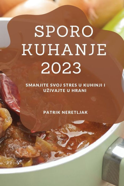 Sporo Kuhanje 2023: Smanjite Svoj Stres U Kuhinji I Uzivajte U Hrani (Croatian Edition) - 9781837528219