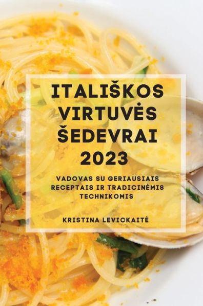 Italiskos Virtuves Sedevrai 2023: Vadovas Su Geriausiais Receptais Ir Tradicinemis Technikomis (Lithuanian Edition) - 9781837528240