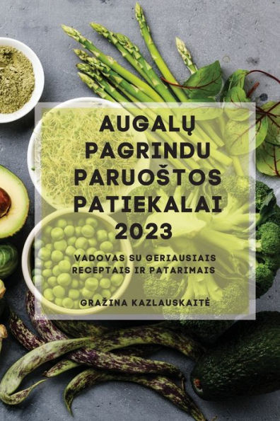 Augalu Pagrindu Paruostos Patiekalai 2023: Vadovas Su Geriausiais Receptais Ir Patarimais (Lithuanian Edition) - 9781837528257
