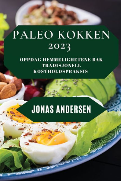 Paleo Kokken 2023: Oppdag Hemmelighetene Bak Tradisjonell Kostholdspraksis (Norwegian Edition) - 9781837528486