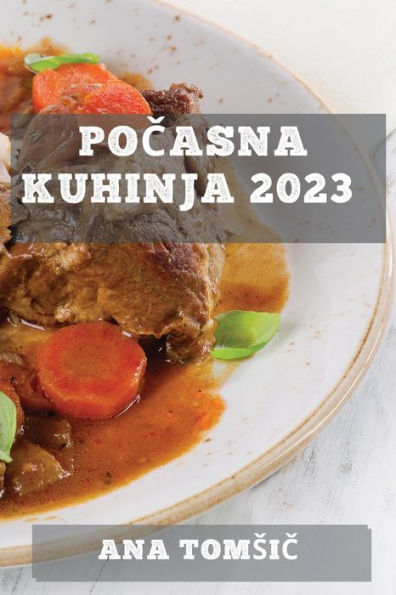 Pocasna Kuhinja 2023: Kulinaricno Potovanje Skozi Cas Z Uporabo Pocasnega Kuhalnika (Slovene Edition)