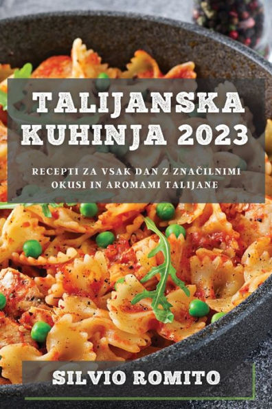 Talijanska Kuhinja 2023: Recepti Za Vsak Dan Z Znacilnimi Okusi In Aromami Talijane (Slovene Edition)