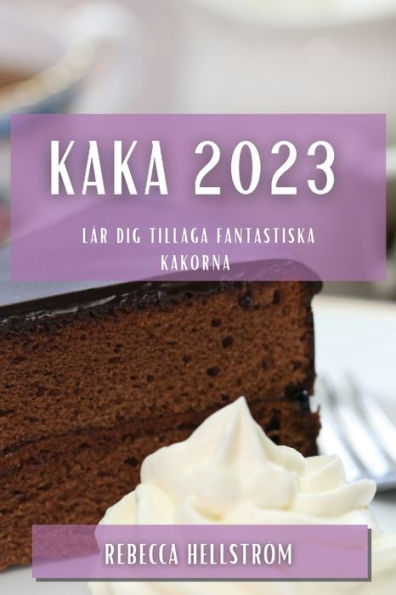 Kaka 2023: Lär Dig Tillaga Fantastiska Kakorna (Swedish Edition)