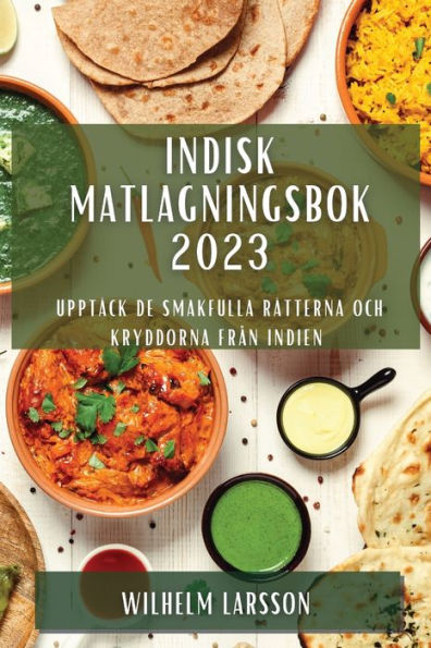 Indisk Matlagningsbok 2023: Upptäck De Smakfulla Rätterna Och Kryddorna Fran Indien (Swedish Edition)