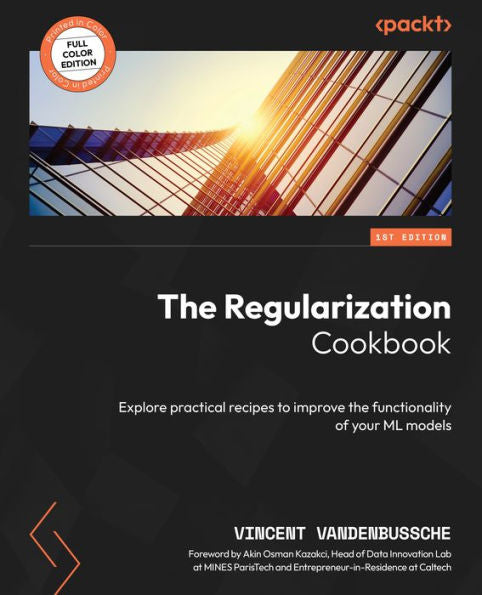 The Regularization Cookbook: Explore Practical Recipes To Improve The Functionality Of Your Ml Models