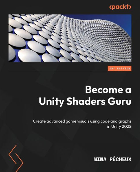 Become A Unity Shaders Guru: Create Advanced Game Visuals Using Code And Graphs In Unity 2022