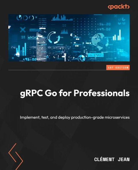 Grpc Go For Professionals: Implement, Test, And Deploy Production-Grade Microservices