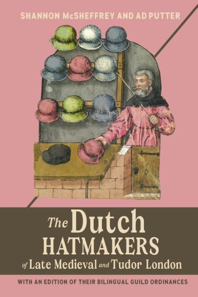 The Dutch Hatmakers Of Late Medieval And Tudor London: With An Edition Of Their Bilingual Guild Ordinances (Medieval And Renaissance Clothing And Textiles, 6)