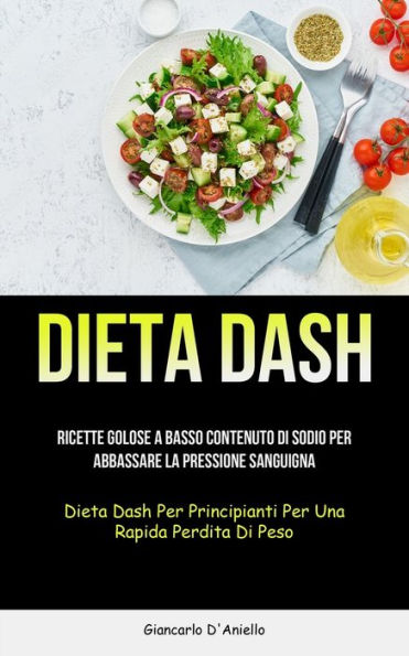 Dieta Dash: Ricette Golose A Basso Contenuto Di Sodio Per Abbassare La Pressione Sanguigna (Dieta Dash Per Principianti Per Una Rapida Perdita Di Peso) (Italian Edition)