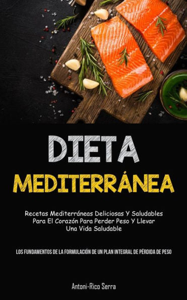 Dieta Mediterránea: Recetas Mediterráneas Deliciosas Y Saludables Para El Corazón Para Perder Peso Y Llevar Una Vida Saludable (Los Fundamentos De La ... De Perdida De Peso) (Spanish Edition)