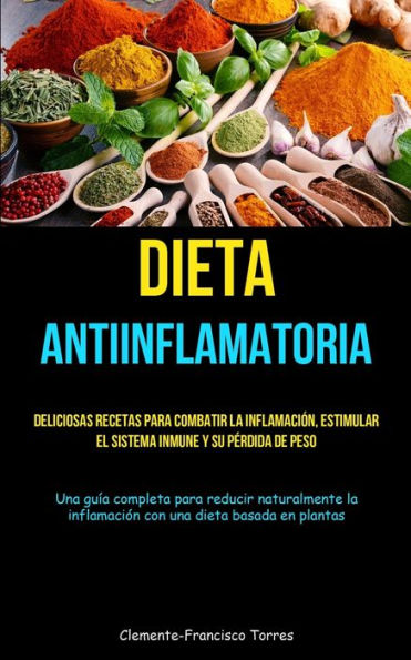 Dieta Antiinflamatoria: Deliciosas Recetas Para Combatir La Inflamación, Estimular El Sistema Inmune Y Su Perdida De Peso (Una Guía Completa Para ... Dieta Basada En Plantas) (Spanish Edition) - 9781837872770