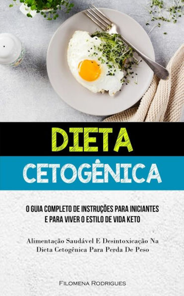 Dieta Cetogênica: O Guia Completo De Instrucoes Para Iniciantes E Para Viver O Estilo De Vida Keto (Alimentacao Saudável E Desintoxicacao Na Dieta Cetogênica Para Perda De Peso) (Portuguese Edition)