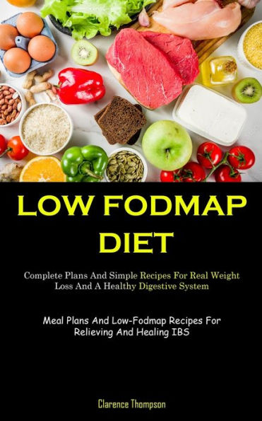 Low Fodmap Diet: Complete Plans And Simple Recipes For Real Weight Loss And A Healthy Digestive System (Meal Plans And Low-Fodmap Recipes For Relieving And Healing Ibs)