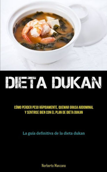 Dieta Dukan: Todo Lo Que Necesita Saber Sobre La Dieta Dukan Para Perder Peso Y Quemar Grasa De Manera Efectiva (La Verdad Sobre La Dieta Dukan) (Spanish Edition)