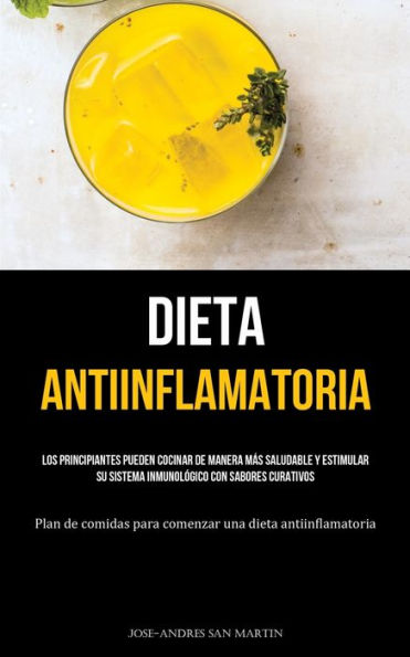 Dieta Antiinflamatoria: Los Principiantes Pueden Cocinar De Manera Más Saludable Y Estimular Su Sistema Inmunológico Con Sabores Curativos (Plan De ... Una Dieta Antiinflamatoria) (Spanish Edition)