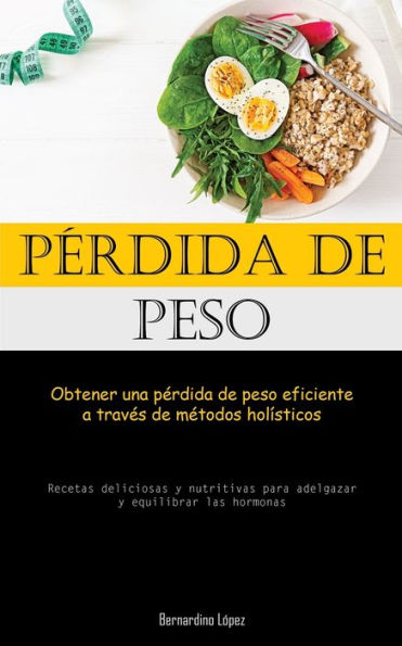 Perdida De Peso: Obtener Una Perdida De Peso Eficiente A Traves De Metodos Holísticos (Recetas Deliciosas Y Nutritivas Para Adelgazar Y Equilibrar Las Hormonas) (Spanish Edition)
