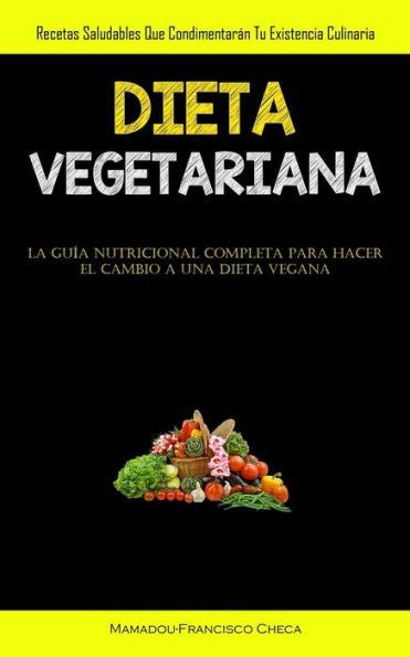Dieta Vegetariana: Recetas Saludables Que Condimentarán Tu Existencia Culinaria (La Guía Nutricional Completa Para Hacer El Cambio A Una Dieta Vegana) (Spanish Edition)