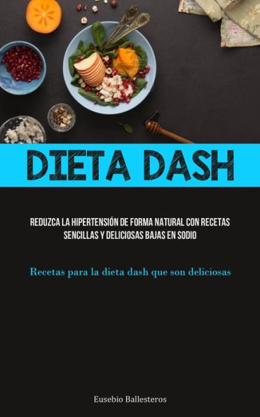 Dieta Dash: Reduzca La Hipertensión De Forma Natural Con Recetas Sencillas Y Deliciosas Bajas En Sodio (Recetas Para La Dieta Dash Que Son Deliciosas) (Spanish Edition)