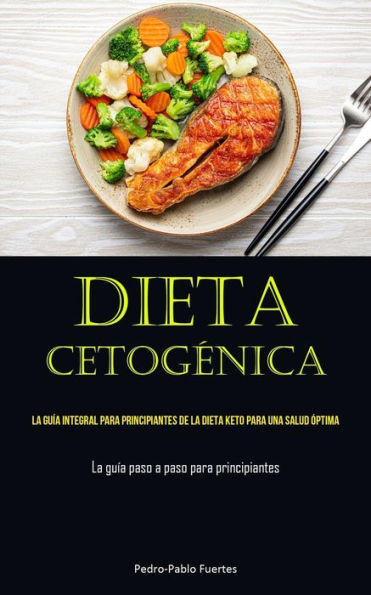 Dieta Cetogenica: La Guía Integral Para Principiantes De La Dieta Keto Para Una Salud Óptima (La Guía Paso A Paso Para Principiantes) (Spanish Edition)