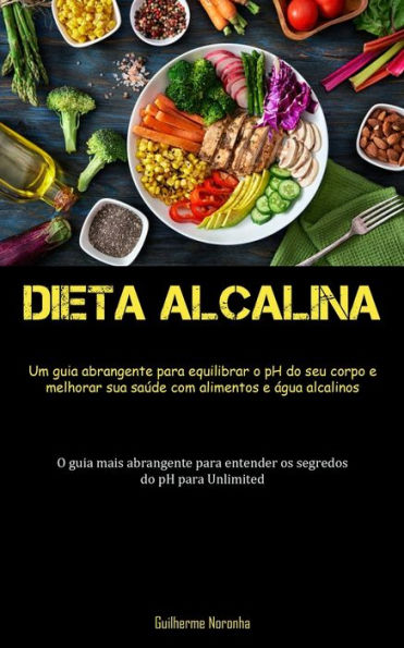 Dieta Alcalina: Um Guia Abrangente Para Equilibrar O Ph Do Seu Corpo E Melhorar Sua Saúde Com Alimentos E Água Alcalinos (O Guia Mais Abrangente Para ... Do Ph Para Unlimited) (Portuguese Edition)