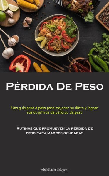 Perdida De Peso: Una Guía Paso A Paso Para Mejorar Su Dieta Y Lograr Sus Objetivos De Perdida De Peso (Rutinas Que Promueven La Perdida De Peso Para Madres Ocupadas) (Spanish Edition)