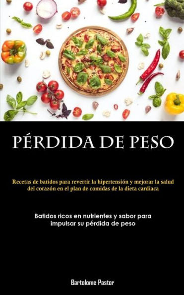 Perdida De Peso: Recetas De Batidos Para Revertir La Hipertensión Y Mejorar La Salud Del Corazón En El Plan De Comidas De La Dieta Cardíaca (Batidos ... Su Perdida De Peso) (Spanish Edition)