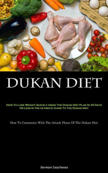 Dukan Diet: How To Lose Weight Quickly Using The Dukan Diet Plan In 30 Days Or Less Is The Ultimate Guide To The Dukan Diet (How To Commence With The Attack Phase Of The Dukan Diet) - 9781837874682