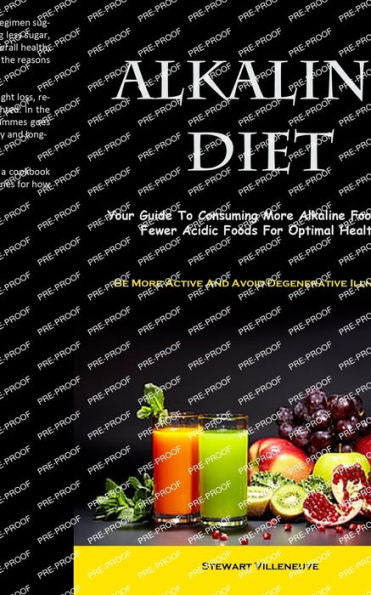Alkaline Diet: Your Guide To Consuming More Alkaline Foods And Fewer Acidic Foods For Optimal Health (Be More Active And Avoid Degenerative Illnesses) - 9781837874927