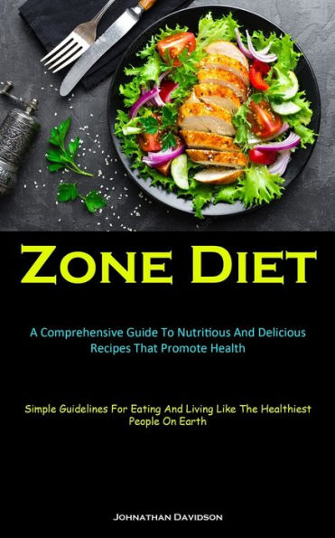 Zone Diet: A Comprehensive Guide To Nutritious And Delicious Recipes That Promote Health (Simple Guidelines For Eating And Living Like The Healthiest People On Earth) - 9781837874958