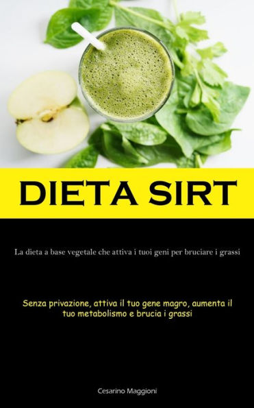 Dieta Sirt: La Dieta A Base Vegetale Che Attiva I Tuoi Geni Per Bruciare I Grassi (Senza Privazione, Attiva Il Tuo Gene Magro, Aumenta Il Tuo Metabolismo E Brucia I Grassi) (Italian Edition)