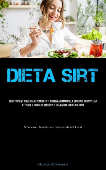 Dieta Sirt: Questo Piano Alimentare Completo Ti Aiuterà A Dimagrire, A Bruciare I Grassi E Ad Attivare Il Tuo Gene Magro Per Una Rapida Perdita Di ... Nutrizionali Di Sirt Food) (Italian Edition)