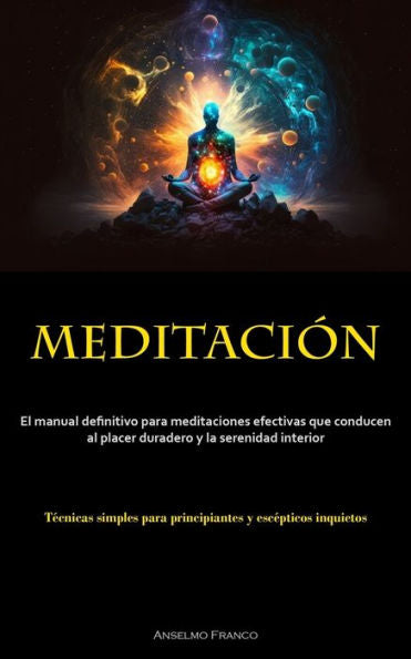 Meditación: El Manual Definitivo Para Meditaciones Efectivas Que Conducen Al Placer Duradero Y La Serenidad Interior (Tecnicas Simples Para Principiantes Y Escepticos Inquietos) (Spanish Edition)