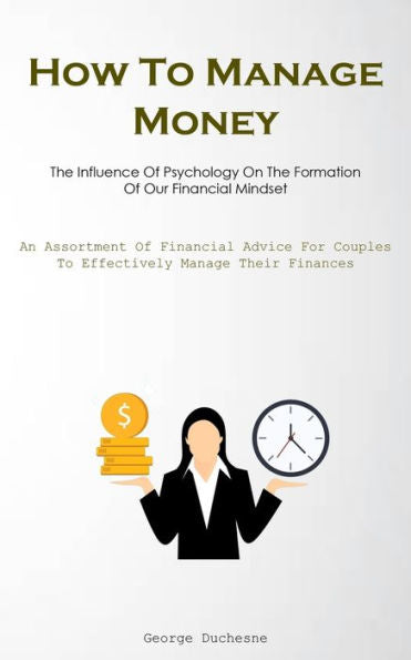 How To Manage Money: The Influence Of Psychology On The Formation Of Our Financial Mindset (An Assortment Of Financial Advice For Couples To Effectively Manage Their Finances) - 9781837876631
