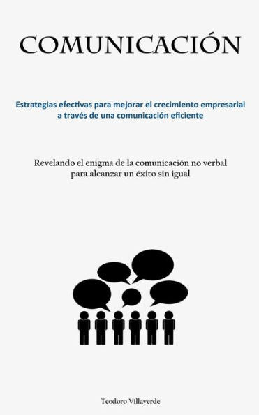 Comunicación: Estrategias Efectivas Para Mejorar El Crecimiento Empresarial A Traves De Una Comunicación Eficiente (Revelando El Enigma De La ... Un exito Sin Igual) (Spanish Edition)
