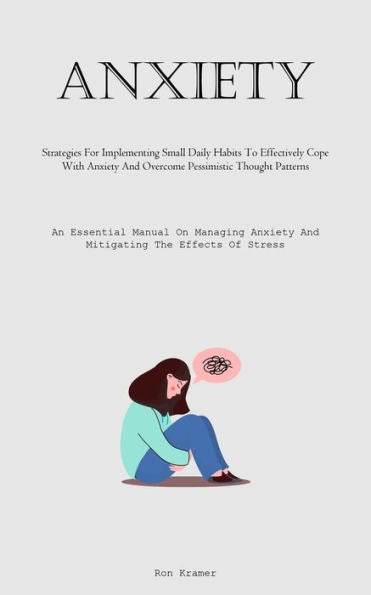 Anxiety: Strategies For Implementing Small Daily Habits To Effectively Cope With Anxiety And Overcome Pessimistic Thought Patterns (An Essential ... Anxiety And Mitigating The Effects Of Stress) - 9781837877874