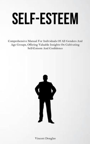 Self-Esteem: Comprehensive Manual For Individuals Of All Genders And Age Groups, Offering Valuable Insights On Cultivating Self-Esteem And Confidence - 9781837877928
