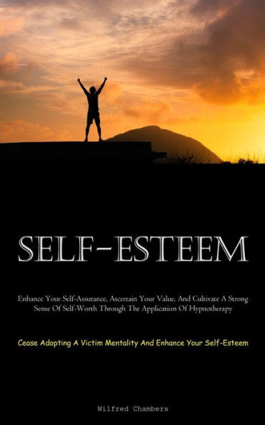 Self-Esteem: Enhance Your Self-Assurance, Ascertain Your Value, And Cultivate A Strong Sense Of Self-Worth Through The Application Of Hypnotherapy ... Mentality And Enhance Your Self-Esteem) - 9781837877935