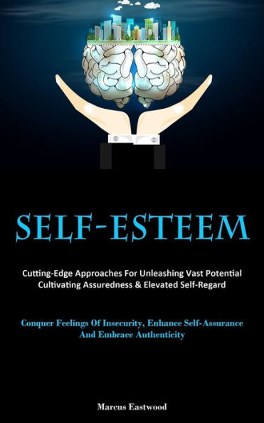 Self-Esteem: Cutting-Edge Approaches For Unleashing Vast Potential, Cultivating Assuredness & Elevated Self-Regard (Conquer Feelings Of Insecurity, Enhance Self-Assurance, And Embrace Authenticity) - 9781837877942