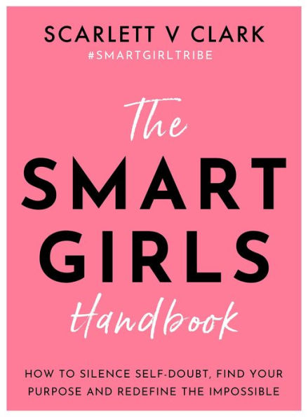 The Smart Girls Handbook: How To Silence Self-Doubt, Find Your Purpose And Redefine The Impossible