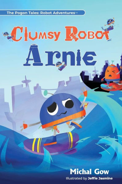 Clumsy Robot Arnie (The Pogon Tales: Robot Adventures™)