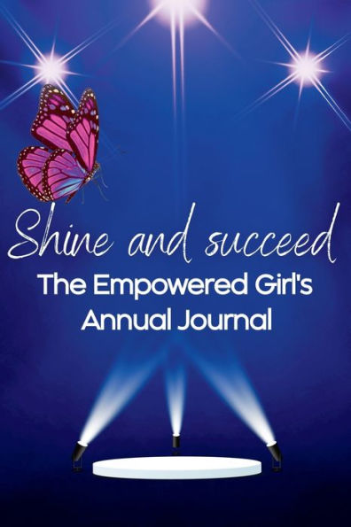 Shine And Succeed. The Empowered Girl's Annual Journal.: New! 52 Weeks. Undated. Perfect For Ages 10Yrs-18Yrs. Set Them Up For Success.
