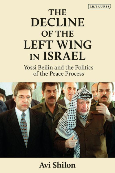 The Decline Of The Left Wing In Israel: Yossi Beilin And The Politics Of The Peace Process (Library Of Modern Middle East Studies)