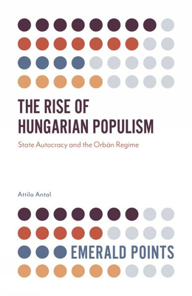 The Rise Of Hungarian Populism: State Autocracy And The Orbán Regime (Emerald Points)