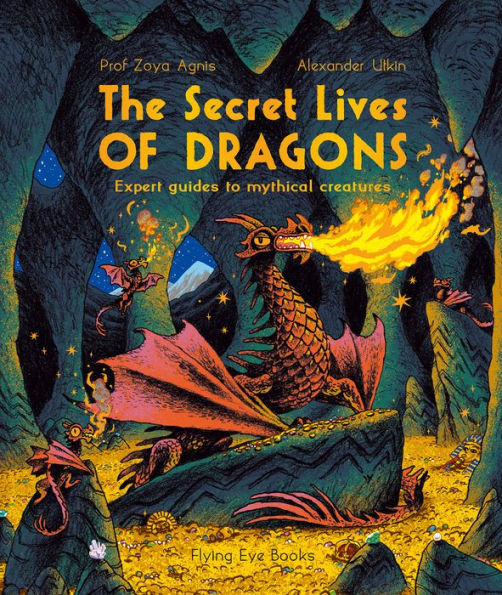 The Secret Lives Of Dragons: Expert Guides To Mythical Creatures (The Secret Lives Series) - 9781838741174