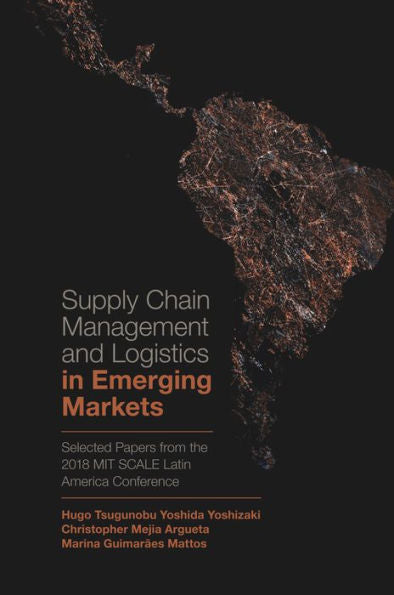 Supply Chain Management And Logistics In Emerging Markets: Selected Papers From The 2018 Mit Scale Latin America Conference