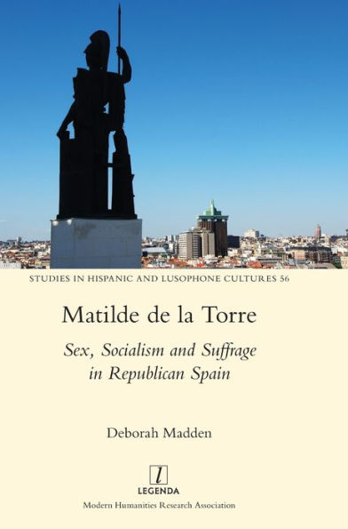 Matilde De La Torre: Sex, Socialism And Suffrage In Republican Spain (Studies In Hispanic And Lusophone Cultures)