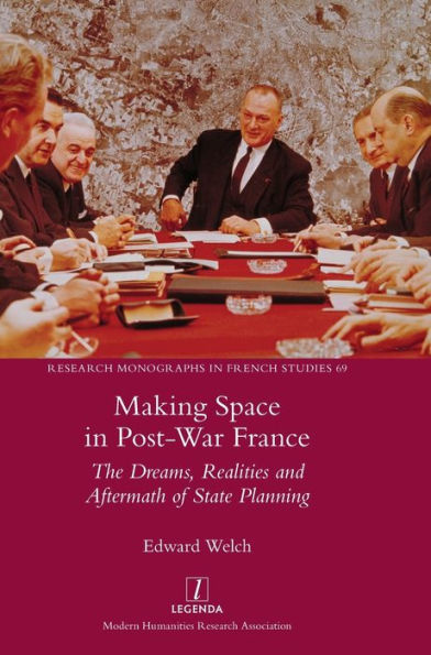 Making Space In Post-War France: The Dreams, Realities And Aftermath Of State Planning (Research Monographs In French Studies)