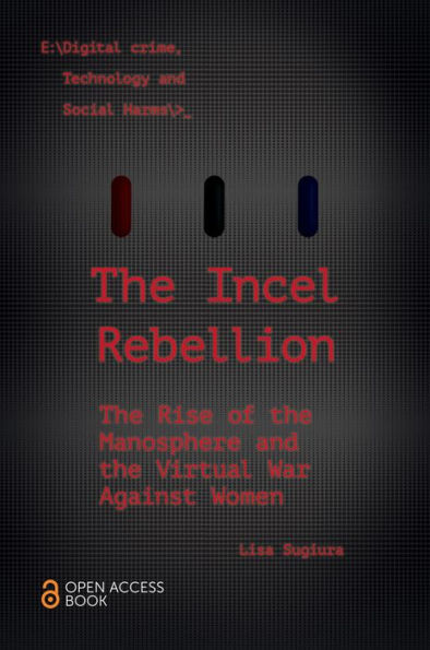 The Incel Rebellion: The Rise Of The Manosphere And The Virtual War Against Women (Emerald Studies In Digital Crime, Technology And Social Harms)