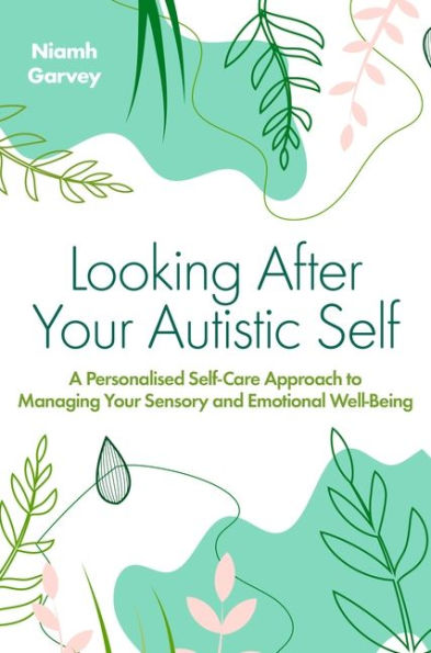 Looking After Your Autistic Self: A Personalised Self-Care Approach To Managing Your Sensory And Emotional Well-Being - 9781839975608