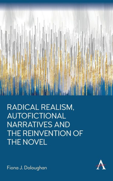 Radical Realism, Autofictional Narratives And The Reinvention Of The Novel (Anthem Frontiers Of Global Political Economy And Development)